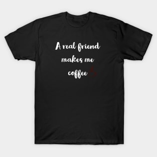 A real friend makes me coffee T-Shirt